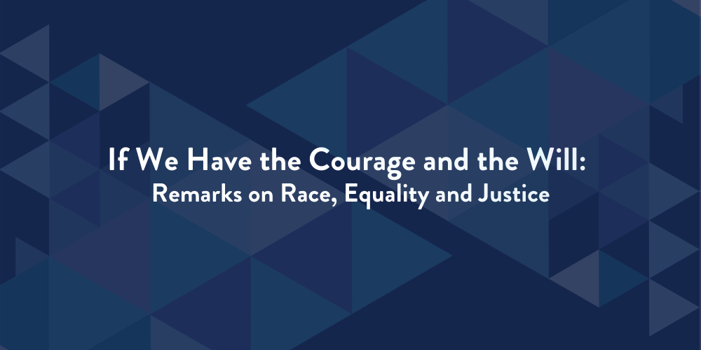 If We Have the Courage and the Will: Remarks on Race, Equality and Justice